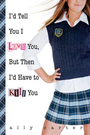 Cover image for I'd Tell You I Love You, But Then I'd Have to Kill You by Ally Carter.